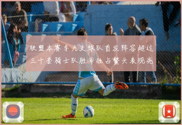 联盟本赛季九支球队首发阵容超过三十套骑士队胜率独占鳌头表现亮眼
