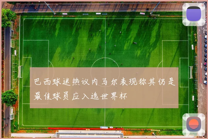 巴西球迷热议内马尔表现称其仍是最佳球员应入选世界杯
