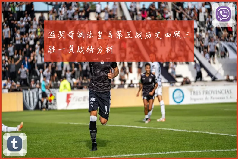 温契奇执法皇马第五战历史回顾三胜一负战绩分析