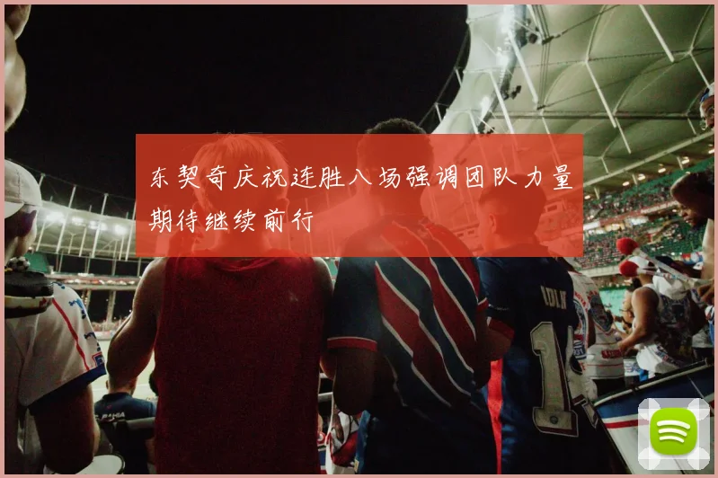 东契奇庆祝连胜八场强调团队力量期待继续前行