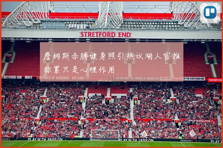 詹姆斯赤膊健身照引热议湖人官推称累只是心理作用
