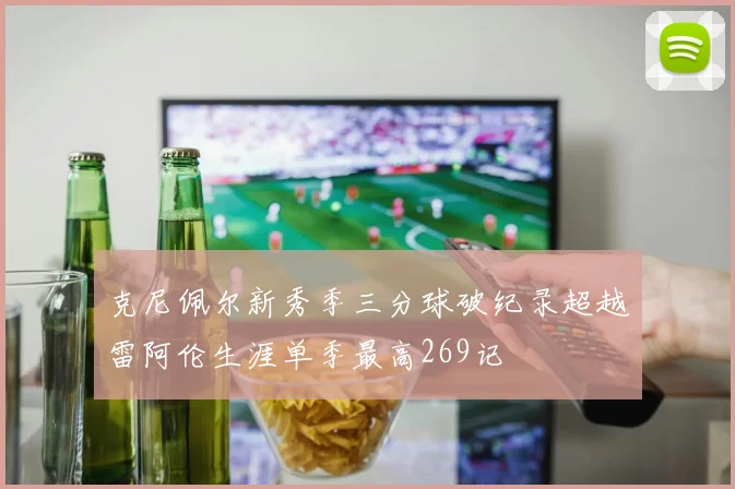 克尼佩尔新秀季三分球破纪录超越雷阿伦生涯单季最高269记