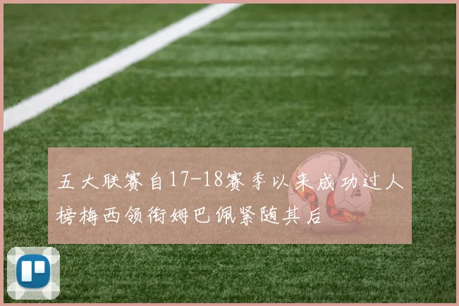 五大联赛自17-18赛季以来成功过人榜梅西领衔姆巴佩紧随其后