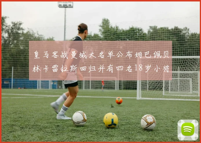 皇马客战曼城大名单公布姆巴佩贝林卡雷拉斯回归并有四名18岁小将入选