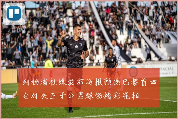 利物浦社媒发布海报预热巴黎首回合对决王子公园球场精彩亮相